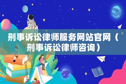 刑事訴訟律師服務(wù)網(wǎng)站官網(wǎng)（刑事訴訟律師咨詢）