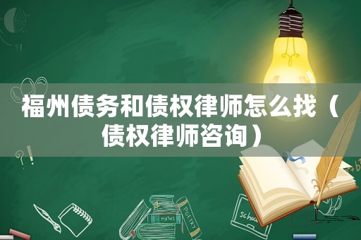 福州債務和債權律師怎么找（債權律師咨詢）