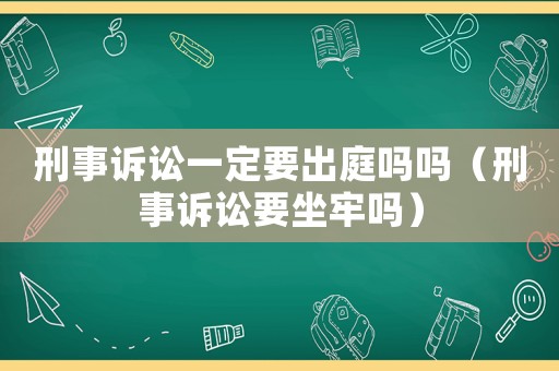 刑事訴訟一定要出庭嗎嗎（刑事訴訟要坐牢嗎）