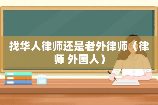 找華人律師還是老外律師（律師 外國人）