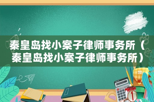 秦皇島找小案子律師事務(wù)所（秦皇島找小案子律師事務(wù)所）