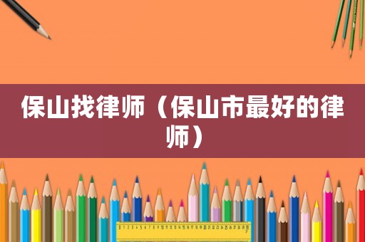 保山找律師（保山市最好的律師）