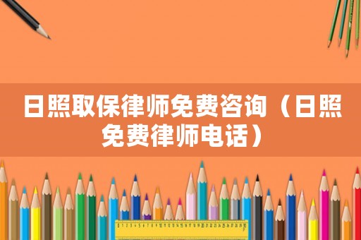 日照取保律師免費咨詢（日照免費律師電話）