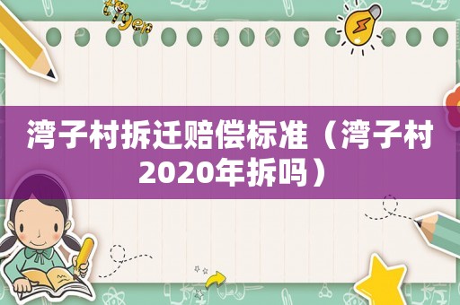灣子村拆遷賠償標準（灣子村2020年拆嗎）
