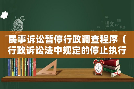 民事訴訟暫停行政調(diào)查程序（行政訴訟法中規(guī)定的停止執(zhí)行情況）