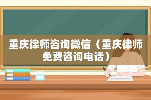 重慶律師咨詢微信（重慶律師免費咨詢電話）