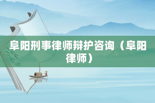 阜陽刑事律師辯護咨詢（阜陽 律師）