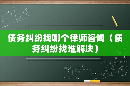債務糾紛找哪個律師咨詢（債務糾紛找誰解決）