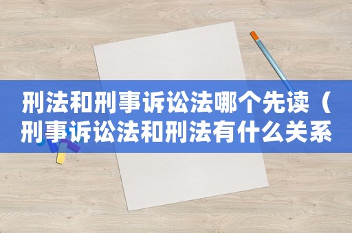 刑法和刑事訴訟法哪個(gè)先讀（刑事訴訟法和刑法有什么關(guān)系）