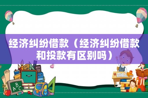 經濟糾紛借款（經濟糾紛借款和投款有區別嗎）