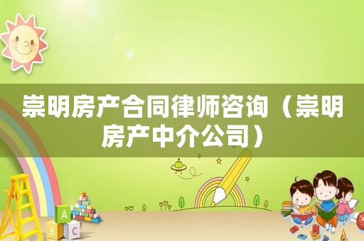 崇明房產合同律師咨詢（崇明房產中介公司）