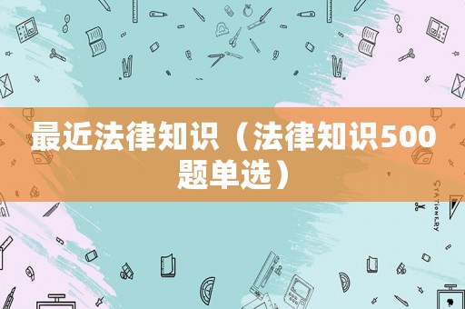 最近法律知識（法律知識500題單選）