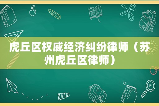 虎丘區(qū)權(quán)威經(jīng)濟(jì)糾紛律師（蘇州虎丘區(qū)律師）