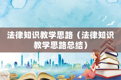 法律知識教學思路（法律知識教學思路總結）