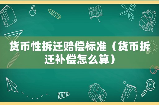 貨幣性拆遷賠償標準（貨幣拆遷補償怎么算）