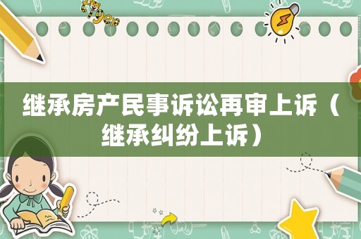 繼承房產民事訴訟再審上訴（繼承糾紛上訴）