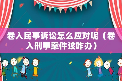 卷入民事訴訟怎么應對呢（卷入刑事案件該咋辦）