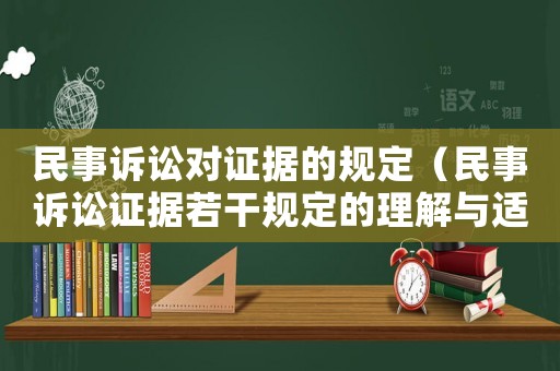 民事訴訟對(duì)證據(jù)的規(guī)定（民事訴訟證據(jù)若干規(guī)定的理解與適用）
