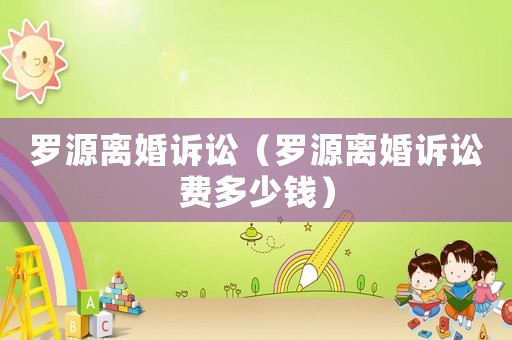 羅源離婚訴訟（羅源離婚訴訟費多少錢）