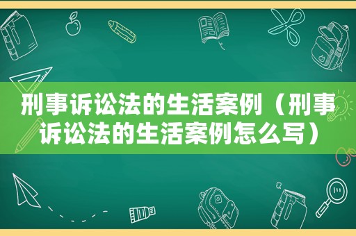 刑事訴訟法的生活案例（刑事訴訟法的生活案例怎么寫）