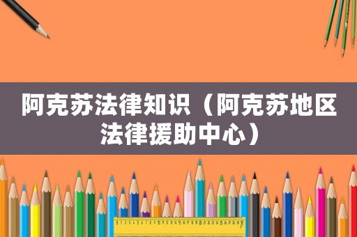 阿克蘇法律知識（阿克蘇地區法律援助中心）