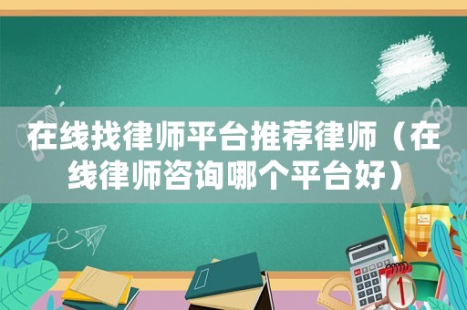 在線找律師平臺推薦律師（在線律師咨詢哪個平臺好）
