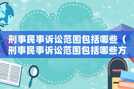 刑事民事訴訟范圍包括哪些（刑事民事訴訟范圍包括哪些方面）