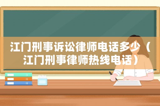 江門刑事訴訟律師電話多少（江門刑事律師熱線電話）