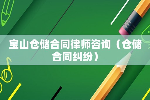 寶山倉儲合同律師咨詢（倉儲合同糾紛）