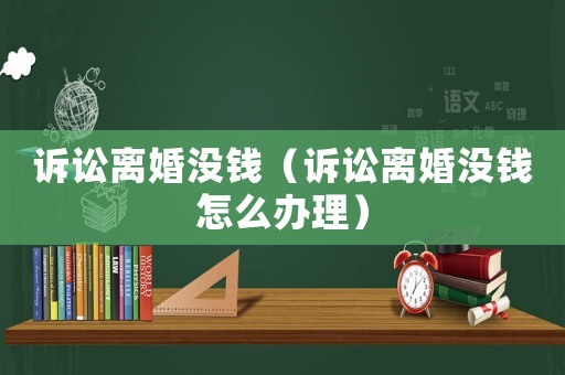 訴訟離婚沒錢（訴訟離婚沒錢怎么辦理）