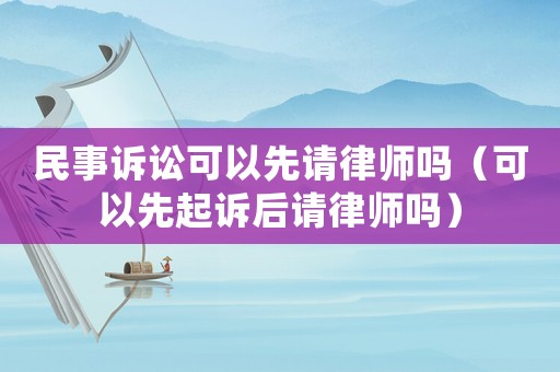 民事訴訟可以先請律師嗎（可以先起訴后請律師嗎）