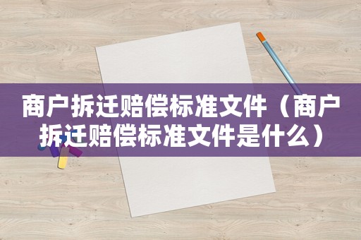 商戶拆遷賠償標準文件（商戶拆遷賠償標準文件是什么）