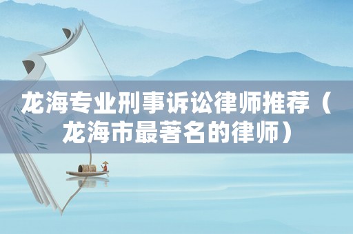 龍海專業刑事訴訟律師推薦（龍海市最著名的律師）