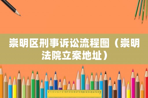 崇明區刑事訴訟流程圖（崇明法院立案地址）