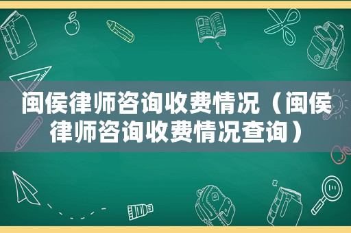 閩侯律師咨詢收費情況（閩侯律師咨詢收費情況查詢）
