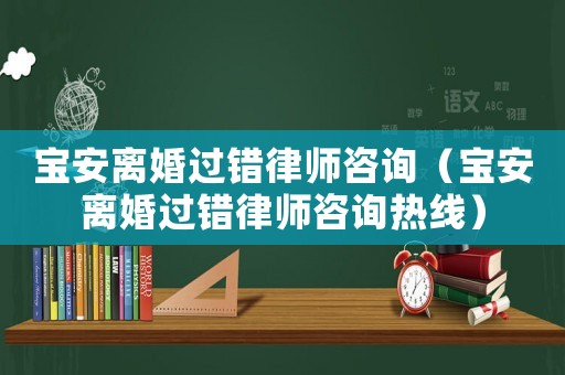 寶安離婚過錯律師咨詢（寶安離婚過錯律師咨詢熱線）