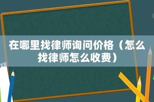 在哪里找律師詢問價格（怎么找律師怎么收費）