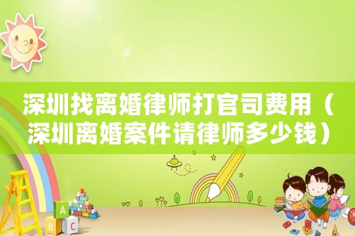深圳找離婚律師打官司費用（深圳離婚案件請律師多少錢）