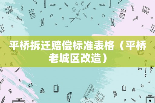 平橋拆遷賠償標準表格（平橋老城區改造）