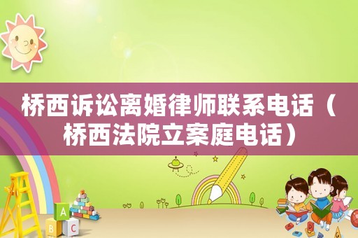 橋西訴訟離婚律師聯系電話（橋西法院立案庭電話）