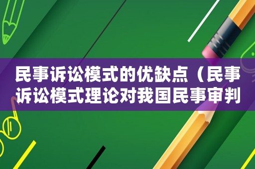 民事訴訟模式的優缺點（民事訴訟模式理論對我國民事審判方式改革有何意義）