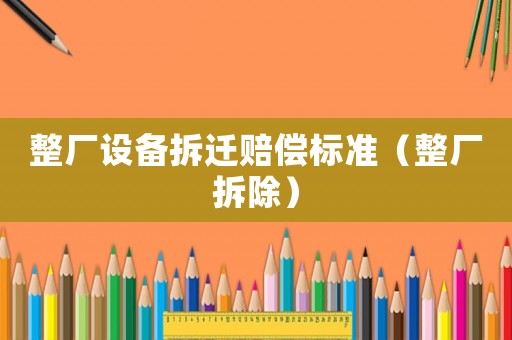 整廠設備拆遷賠償標準（整廠拆除）