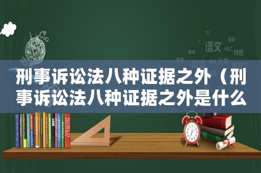 刑事訴訟法八種證據之外（刑事訴訟法八種證據之外是什么）