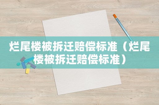 爛尾樓被拆遷賠償標(biāo)準(zhǔn)（爛尾樓被拆遷賠償標(biāo)準(zhǔn)）