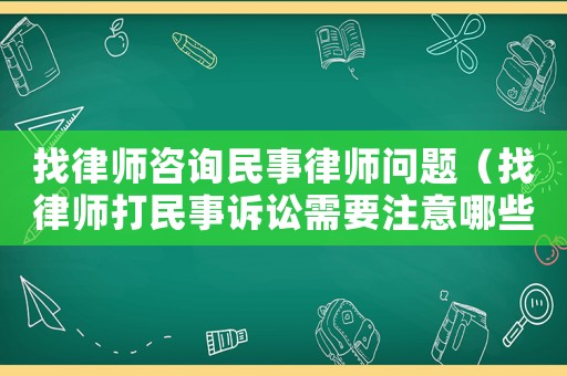 找律師咨詢民事律師問題（找律師打民事訴訟需要注意哪些方面）