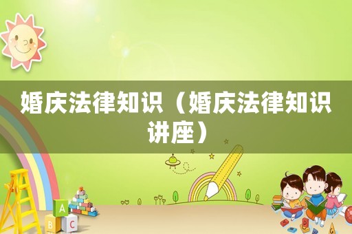 婚慶法律知識（婚慶法律知識講座）