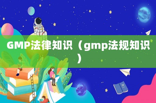 GMP法律知識（gmp法規知識）