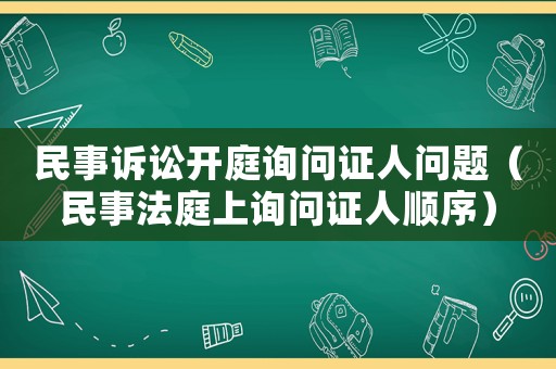 民事訴訟開庭詢問證人問題（民事法庭上詢問證人順序）