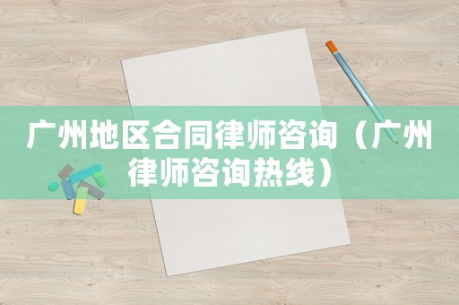 廣州地區(qū)合同律師咨詢（廣州律師咨詢熱線）