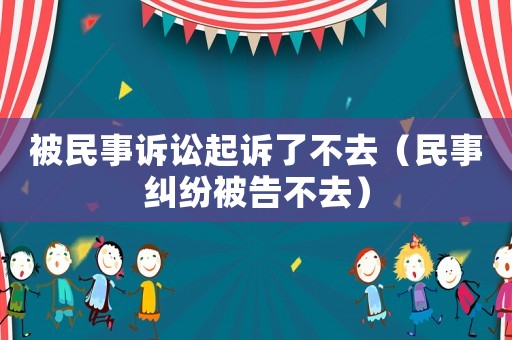 被民事訴訟起訴了不去（民事糾紛被告不去）